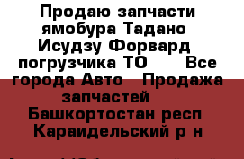 Продаю запчасти ямобура Тадано, Исудзу Форвард, погрузчика ТО-30 - Все города Авто » Продажа запчастей   . Башкортостан респ.,Караидельский р-н